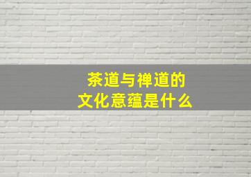 茶道与禅道的文化意蕴是什么