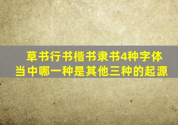 草书行书楷书隶书4种字体当中哪一种是其他三种的起源