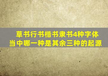 草书行书楷书隶书4种字体当中哪一种是其余三种的起源