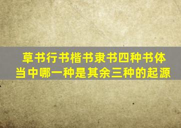 草书行书楷书隶书四种书体当中哪一种是其余三种的起源