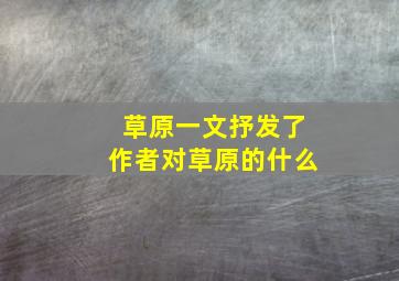 草原一文抒发了作者对草原的什么