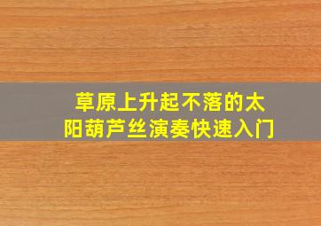 草原上升起不落的太阳葫芦丝演奏快速入门