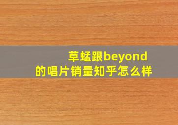 草蜢跟beyond的唱片销量知乎怎么样