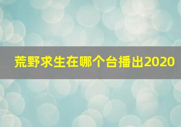 荒野求生在哪个台播出2020