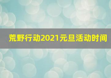 荒野行动2021元旦活动时间