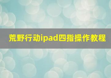 荒野行动ipad四指操作教程