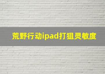 荒野行动ipad打狙灵敏度