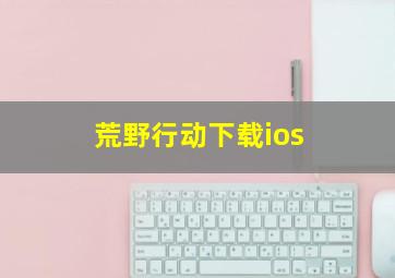 荒野行动下载ios