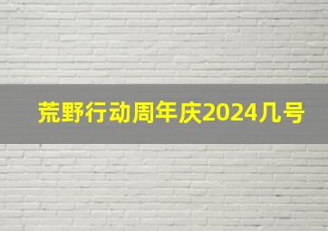 荒野行动周年庆2024几号