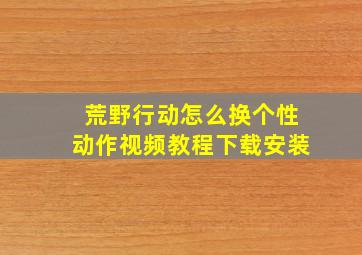 荒野行动怎么换个性动作视频教程下载安装