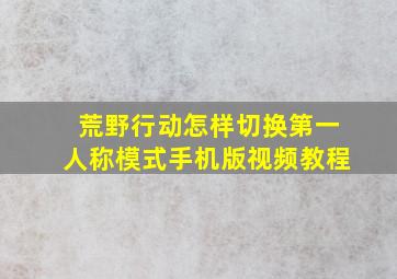 荒野行动怎样切换第一人称模式手机版视频教程