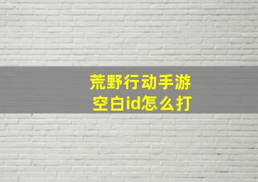 荒野行动手游空白id怎么打