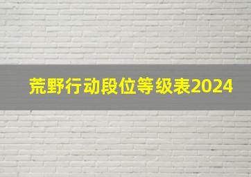 荒野行动段位等级表2024