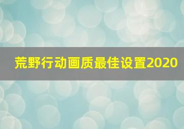 荒野行动画质最佳设置2020