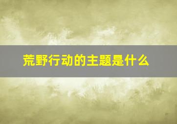 荒野行动的主题是什么