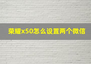 荣耀x50怎么设置两个微信