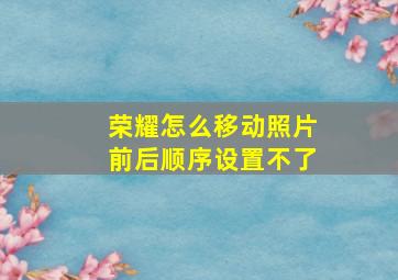 荣耀怎么移动照片前后顺序设置不了