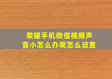 荣耀手机微信视频声音小怎么办呢怎么设置