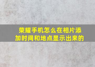 荣耀手机怎么在相片添加时间和地点显示出来的