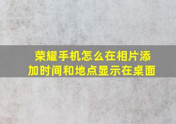 荣耀手机怎么在相片添加时间和地点显示在桌面