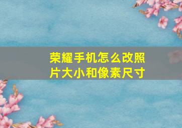 荣耀手机怎么改照片大小和像素尺寸