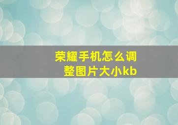 荣耀手机怎么调整图片大小kb