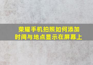 荣耀手机拍照如何添加时间与地点显示在屏幕上