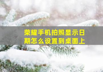 荣耀手机拍照显示日期怎么设置到桌面上