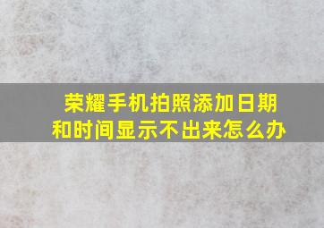 荣耀手机拍照添加日期和时间显示不出来怎么办