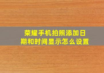 荣耀手机拍照添加日期和时间显示怎么设置