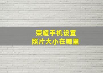 荣耀手机设置照片大小在哪里