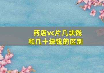 药店vc片几块钱和几十块钱的区别