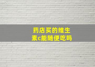 药店买的维生素c能随便吃吗