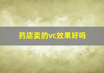 药店卖的vc效果好吗