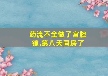 药流不全做了宫腔镜,第八天同房了