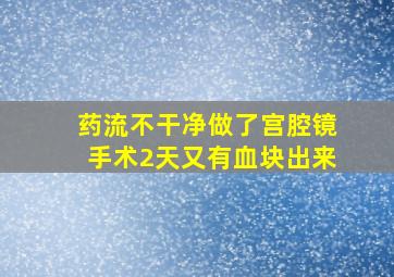 药流不干净做了宫腔镜手术2天又有血块出来