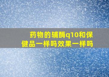 药物的辅酶q10和保健品一样吗效果一样吗