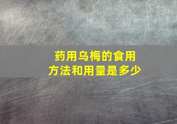 药用乌梅的食用方法和用量是多少