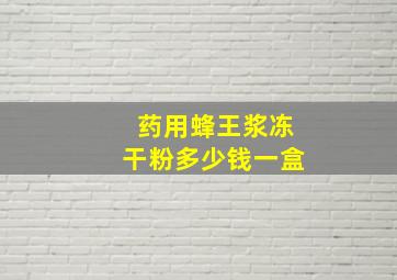 药用蜂王浆冻干粉多少钱一盒