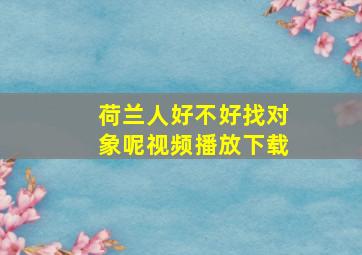 荷兰人好不好找对象呢视频播放下载