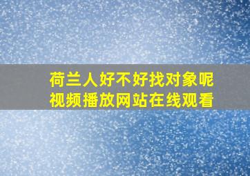 荷兰人好不好找对象呢视频播放网站在线观看