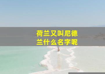 荷兰又叫尼德兰什么名字呢