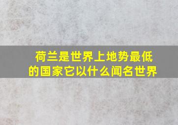 荷兰是世界上地势最低的国家它以什么闻名世界