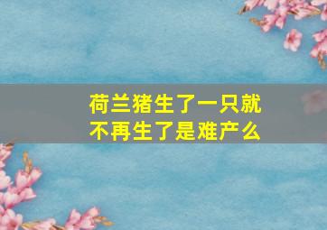 荷兰猪生了一只就不再生了是难产么