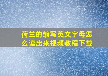 荷兰的缩写英文字母怎么读出来视频教程下载