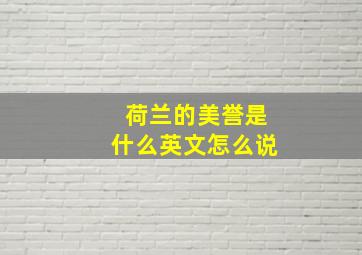 荷兰的美誉是什么英文怎么说