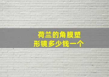 荷兰的角膜塑形镜多少钱一个