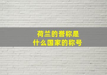 荷兰的誉称是什么国家的称号