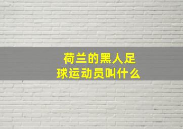 荷兰的黑人足球运动员叫什么