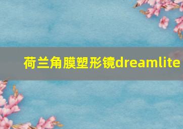 荷兰角膜塑形镜dreamlite